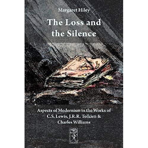The Loss And The Silence. Aspects Of Modernism In The Works Of C.S. Lewis, J.R.R. Tolkien And Charles Williams.