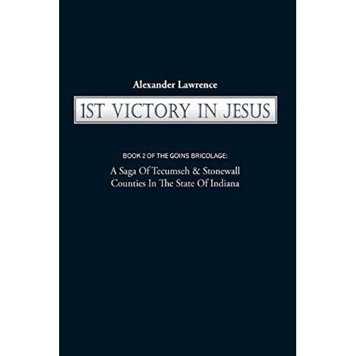 1st Victory In Jesus: Book 2 Of The Goins Bricolage: A Saga Of Tecumseh & Stonewall Counties In The State Of Indiana