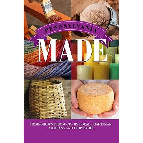 Pennsylvania Made: Homegrown Products By Local Craftsmen, Artisans, And Purveyors