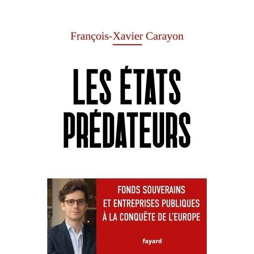 Les Etats Prédateurs - Fonds Souverains Et Entreprises Publiques À L'assaut De L'europe