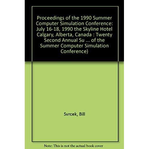 Proceedings Of The 1990 Summer Computer Simulation Conference: July 16-18, 1990 The Skyline Hotel Calgary, Alberta, Canada : Twenty Second Annual Su ... Of The Summer Computer Simulation Conference)