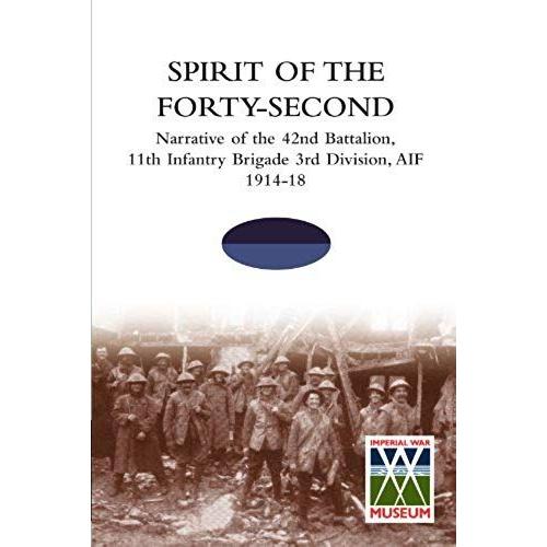 Spirit Of The Forty- Secondnarrative Of The 42nd Battalion, 11th Infantry Brigade 3rd Division, Aif 1914-18