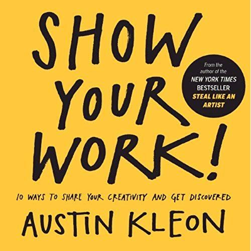 Show Your Work! 10 Ways To Show Your Creativity And Get Discovered