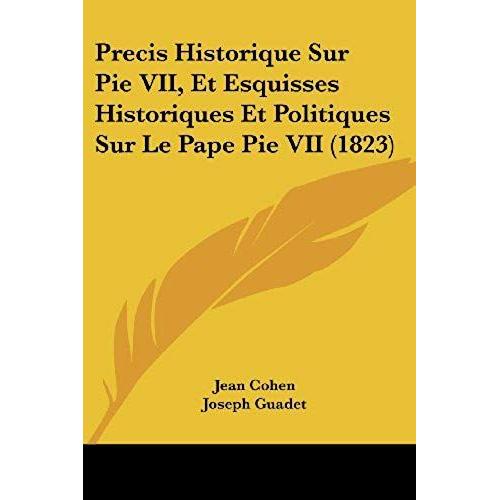 Precis Historique Sur Pie Vii, Et Esquisses Historiques Et Politiques Sur Le Pape Pie Vii (1823)