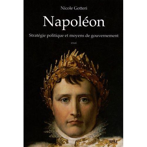 Napoléon - Stratégie Politique Et Moyens De Gouvernement