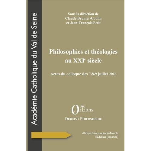 Philosophies Et Théologies Au Xxie Siècle - Actes Du Colloque Des 7-8-9 Juillet 2016 - Abbaye Saint-Louis-Du-Temple De Vauhallan