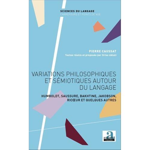 Variations Philosophiques Et Sémiotiques Autour Du Langage - Humboldt, Saussure, Bakhtine, Jakobson, Ricoeur Et Quelques Autres