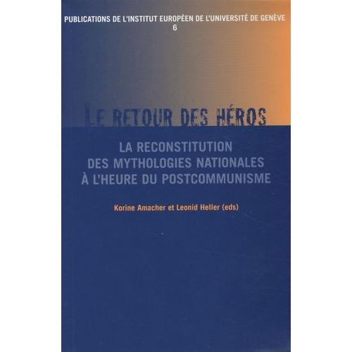 Publications De L'institut Européen De L'université De Genève N° 6 - Le Retour Du Héros - La Reconstitution Des Mythologies Nationales À L'heure Du Postcommunisme