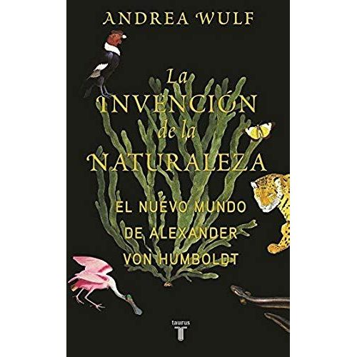 La Invención De La Naturaleza: El Mundo Nuevo De Alexander Von Humboldt / The In Vention Of Nature: Alexander Von Humboldt's New World