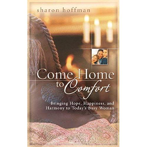 Come Home To Comfort: Happiness, Harmony, And Hope For Today's Christian Family