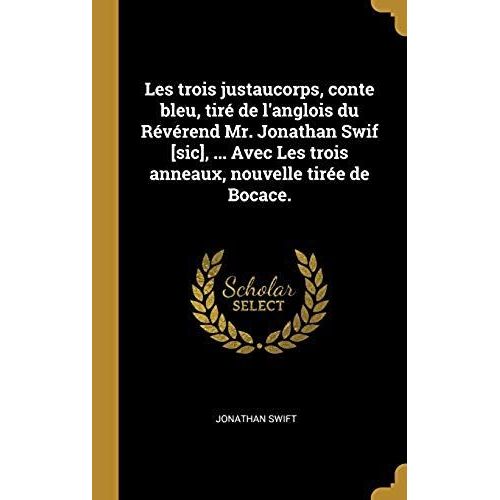 Les Trois Justaucorps, Conte Bleu, Tiré De L'anglois Du Révérend Mr. Jonathan Swif [Sic], ... Avec Les Trois Anneaux, Nouvelle Tirée De Bocace.