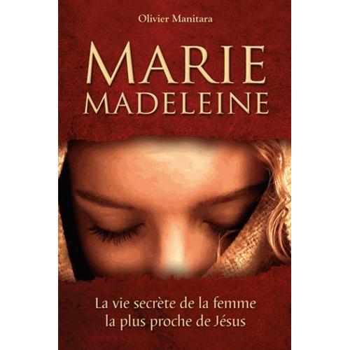 Marie Madeleine - La Vie Secrète De La Femme La Plus Proche De Jésus