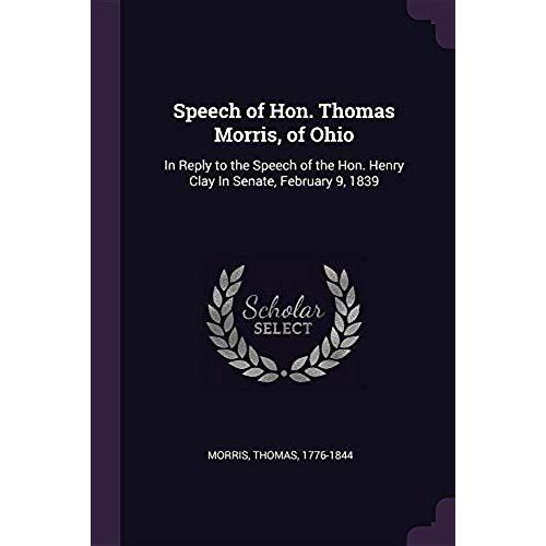 Speech Of Hon. Thomas Morris, Of Ohio: In Reply To The Speech Of The Hon. Henry Clay In Senate, February 9, 1839