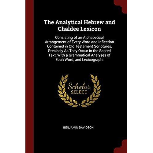 The Analytical Hebrew And Chaldee Lexicon: Consisting Of An Alphabetical Arrangement Of Every Word And Inflection Contained In Old Testament Scripture