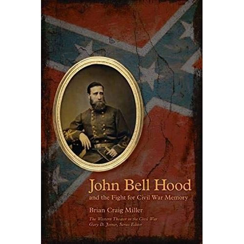 John Bell Hood And The Fight For Civil War Memory