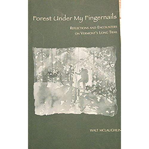 Forest Under My Fingernails: Reflections And Encounters On Vermont's Long Trail