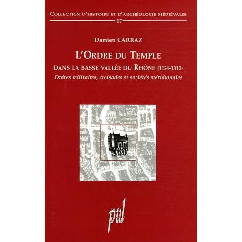 L'ordre Du Temple Dans La Basse Vallée Du Rhône (1124-1312) - Ordres Militaires, Croisades Et Sociétés Méridionales