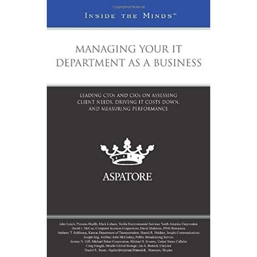 Managing Your It Department As A Business: Leading Ctos And Cios On Assessing Client Needs, Driving It Costs Down, And Measuring Performance (Inside The Minds)