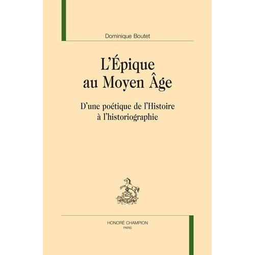 L?Epique Au Moyen Age - D?Une Poétique De L?Histoire À L?Historiographie