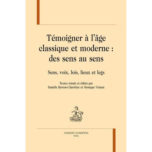 Témoigner À L'âge Classique Et Moderne : Des Sens Au Sens - Sens, Voix, Lois, Lieux Et Legs