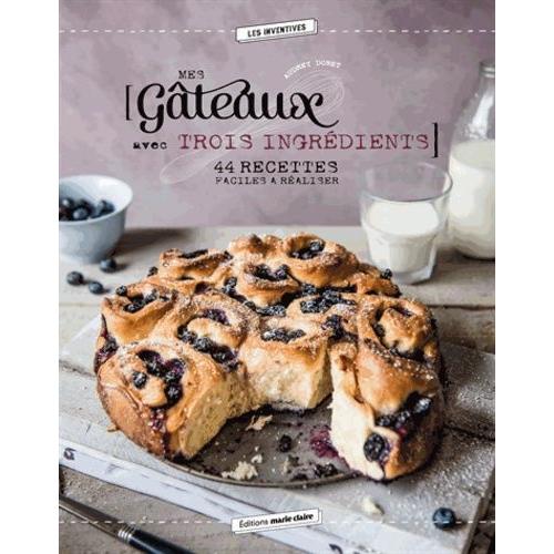 Mes Gâteaux Avec Trois Ingrédients - 44 Recettes Faciles À Réaliser