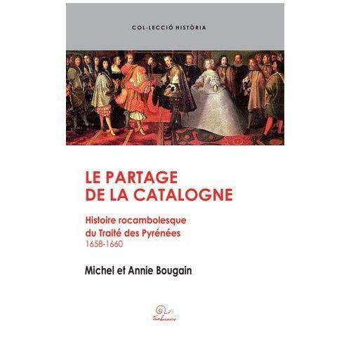 Le Partage De La Catalogne - Histoire Rocambolesque Du Traité Des Pyrénées 1658-1660