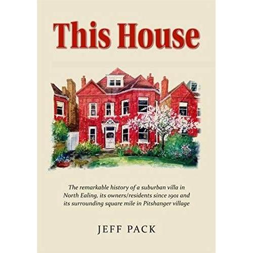 This House: The History Of A Suburban Villa In The London Borough Of Ealing, Its Owners/Residents Since It Was Built In 1901 And Its Surrounding Square Mile In Pitshanger Village, North Ealing