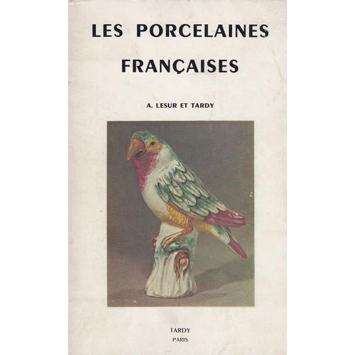 Les Porcelaines Françaises . Historiques, Caractéristiques, Décors, Couleurs, Productions, Contrefaçons, Copies, Marques. Suivi D'un Répertoire Des Noms Cités, D'un Classement Par Département...