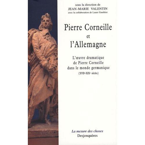 Pierre Corneille Et L'allemagne - L'oeuvre Dramatique De Pierre Corneille Dans Le Monde Germanique (Xviie-Xixe Siècles)