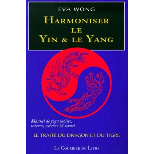 Harmoniser Le Yin Et Le Yang - Le Traité Du Dragon Et Du Tigre, Manuel De Yoga Taoiste, Interne, Externe Et Sexuel