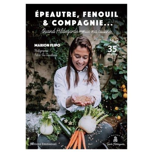 Epeautre, Fenouil & Compagnie - Quand Hildegarde Remue Ma Cuisine - 35 Recettes
