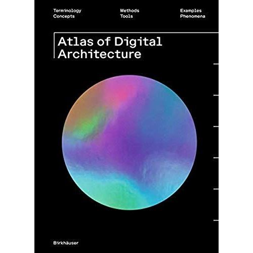 Atlas Of Digital Architecture: Terminology, Concepts, Methods, Tools, Examples, Phenomena