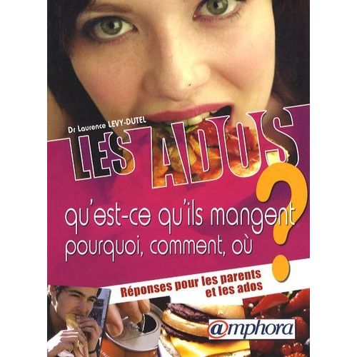 Les Ados - Qu'est-Ce Qu'ils Mangent, Pourquoi, Comment, Où ? Réponses Pour Les Parents Et Les Ados