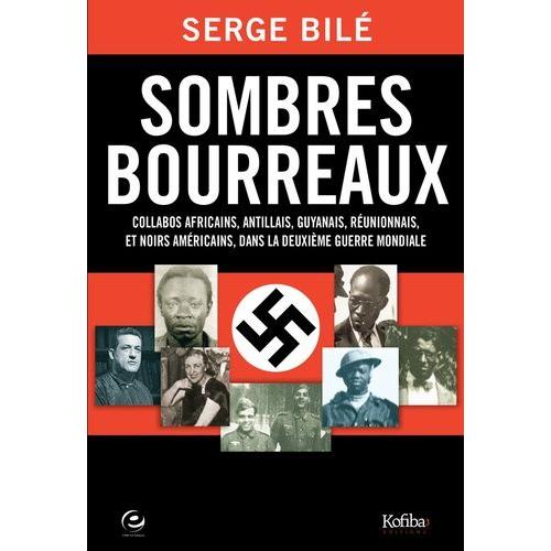 Sombres Bourreaux - Collabos Africains, Antillais, Guyanais, Réunionnais Et Noirs Américains Dans La Deuxième Guerre Mondiale