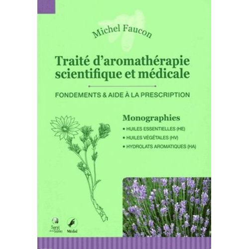 Traité D'aromathérapie Scientifique Et Médicale - Fondements & Aide À La Prescription - Monographies : Huiles Essentielles, Huiles Végétales, Hydrolats Aromatiques