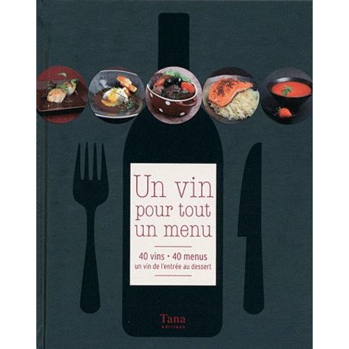 Un Vin Pour Tout Un Menu - 40 Vins, 40 Menus, Un Vin De L'entrée Au Dessert