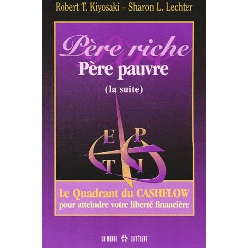 Père Riche, Père Pauvre (La Suite). Le Quadrant Du Cashflow Pour Atteindre Votre Liberté Financière