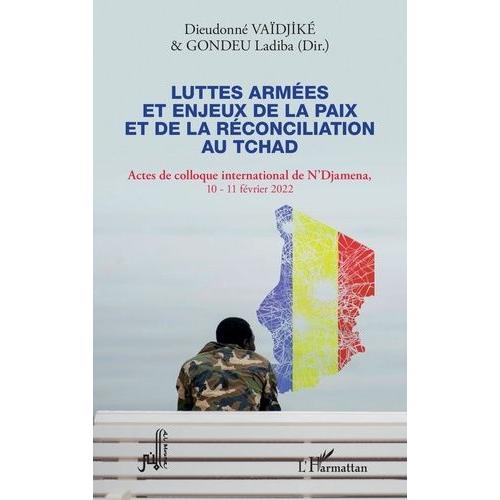 Luttes Armées Et Enjeux De La Paix Et De La Réconciliation Au Tchad - Actes De Colloque International De N'djamena 10-11 Février 2022