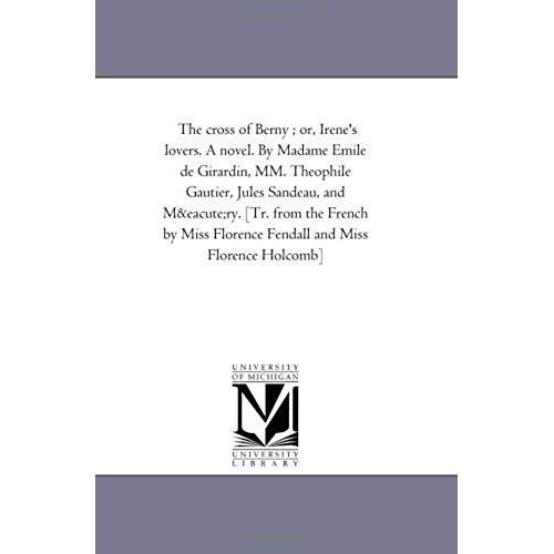 The Cross Of Berny; Or, Irene's Lovers. A Novel. By Madame Emile De Girardin, Mm. Theophile Gautier, Jules Sandeau, And Mery. [Tr. From The French By