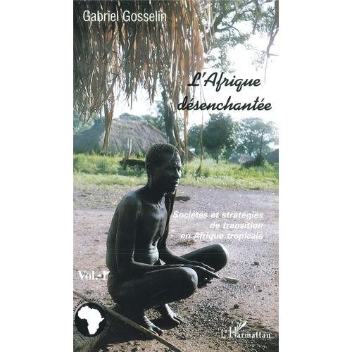 L'afrique Desenchantee 1, Societes Et Strategies En Transition En Afrique Tropicale