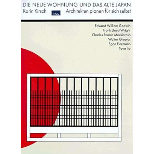 Die Neue Wohnung Und Das Alte Japan: Architekten Planen Fur Sich Selbst : Edward William Godwin, Frank Lloyd Wright, Charles Rennie Mackintosh, Walter Gropius, Egon Eiermann, Toyo Ito