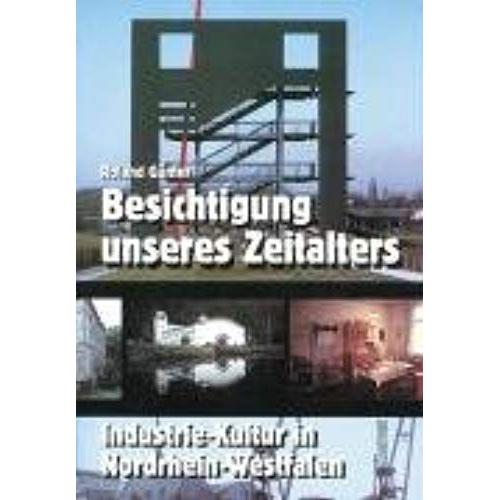 Besichtigung Unseres Zeitalters: Industrie-Kultur In Nordrhein-Westfalen : Ein Handbuch Für Reisen