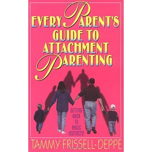 Every Parent's Guide To Attachment Parenting: Getting Back To Basic Instincts!