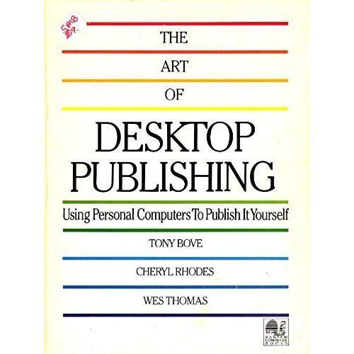 The Art Of Desktop Publishing: Using Personal Computers To Publish It Yourself