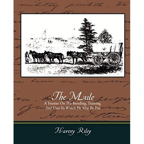 The Mule - A Treatise On The Breeding, Training, And Uses To Which He May Be Put