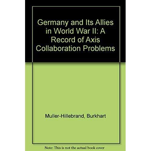 Germany And Its Allies In World War Ii: A Record Of Axis Collaboration Problems (Classified Studies In Twentieth-Century Diplomatic And Military History)