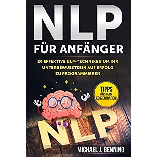 Nlp Für Anfänger: 20 Effektive Nlp-Techniken Um Ihr Unterbewusstsein Auf Erfolg Zu Programmieren