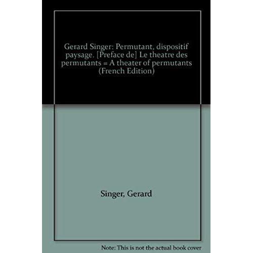 Gerard Singer: Permutant, Dispositif Paysage. [Preface De] Le Theatre Des Permutants = A Theater Of Permutants (French Edition)