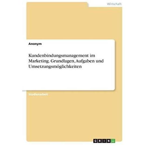 Kundenbindungsmanagement Im Marketing. Grundlagen, Aufgaben Und Umsetzungsmöglichkeiten