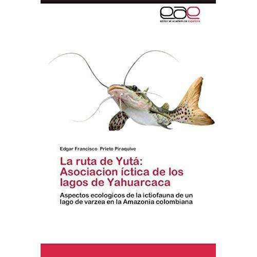 La Ruta De Yutá: Asociacion Íctica De Los Lagos De Yahuarcaca: Aspectos Ecologicos De La Ictiofauna De Un Lago De Varzea En La Amazonia Colombiana